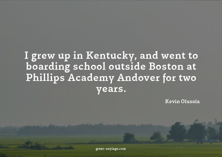 I grew up in Kentucky, and went to boarding school outs