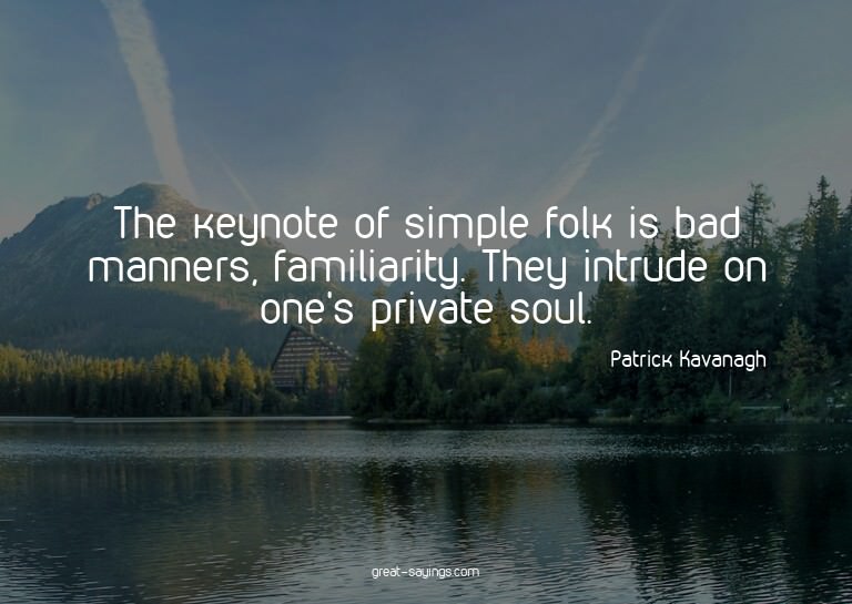 The keynote of simple folk is bad manners, familiarity.