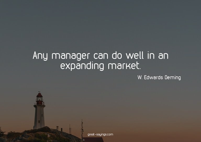 Any manager can do well in an expanding market.

