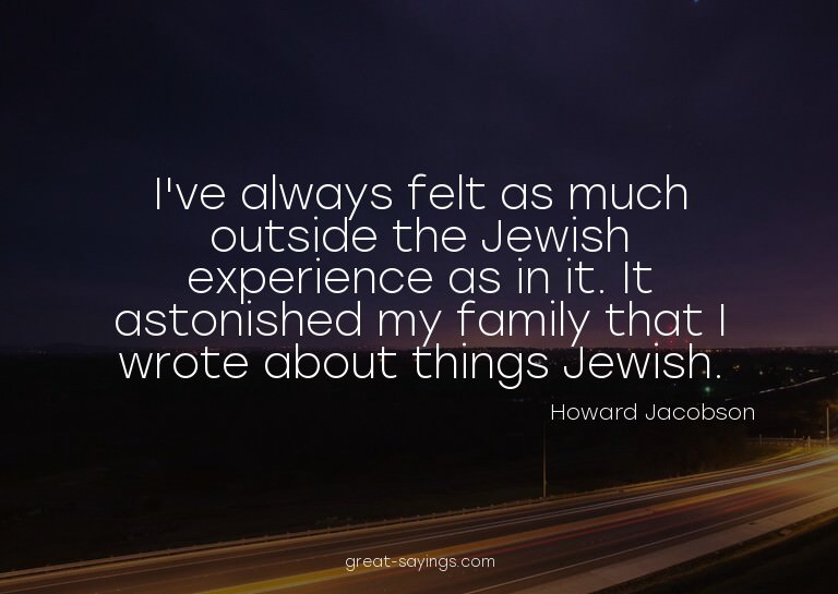 I've always felt as much outside the Jewish experience
