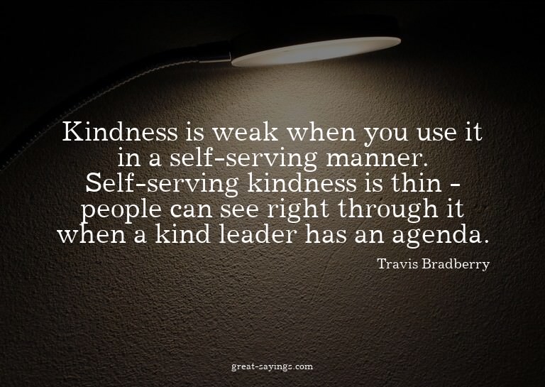 Kindness is weak when you use it in a self-serving mann