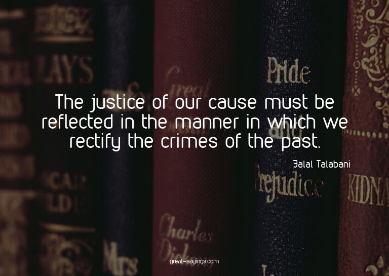 The justice of our cause must be reflected in the manne
