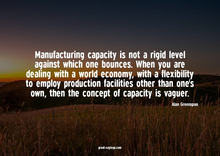 Manufacturing capacity is not a rigid level against whi