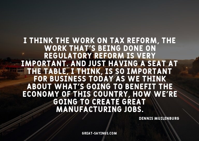 I think the work on tax reform, the work that's being d