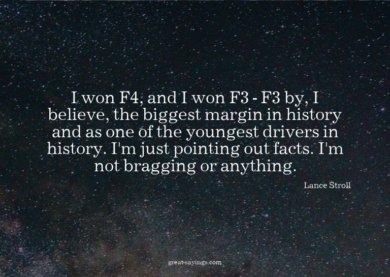 I won F4, and I won F3 - F3 by, I believe, the biggest