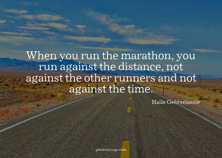 When you run the marathon, you run against the distance