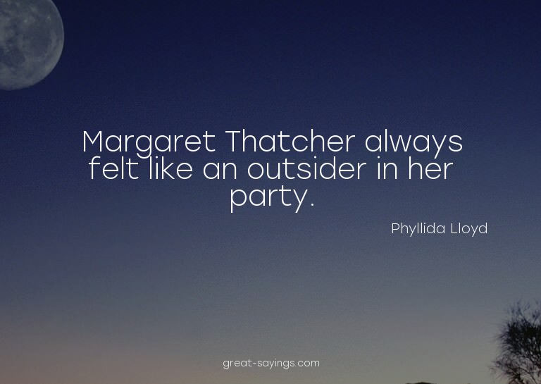 Margaret Thatcher always felt like an outsider in her p