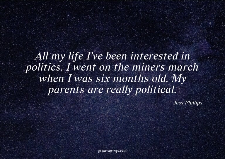 All my life I've been interested in politics. I went on