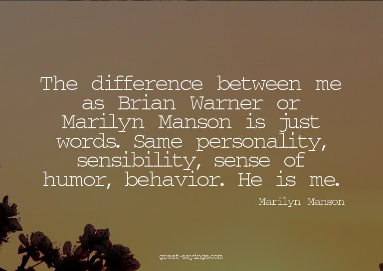 The difference between me as Brian Warner or Marilyn Ma