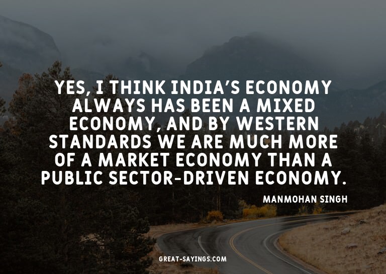 Yes, I think India's economy always has been a mixed ec