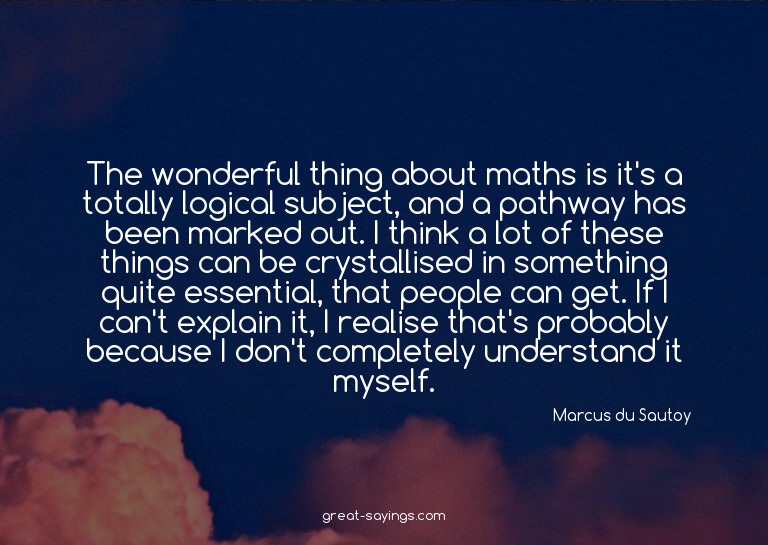 The wonderful thing about maths is it's a totally logic