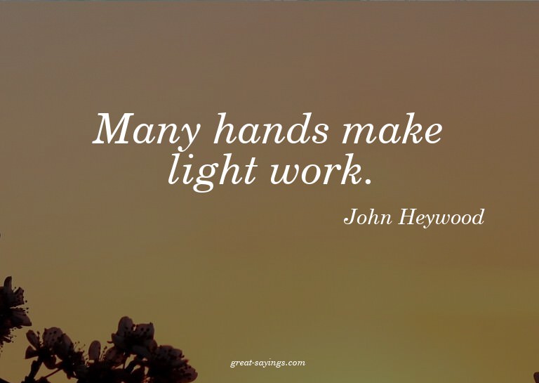 Many hands make light work.

