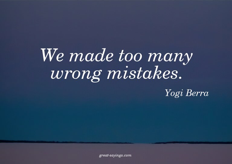 We made too many wrong mistakes.

