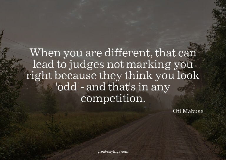 When you are different, that can lead to judges not mar