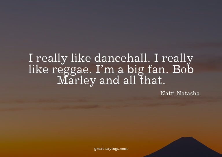 I really like dancehall. I really like reggae. I'm a bi