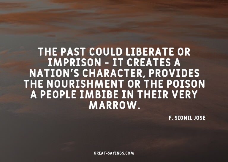 The past could liberate or imprison - it creates a nati