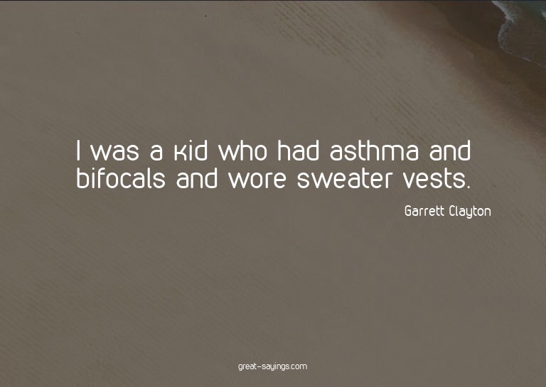 I was a kid who had asthma and bifocals and wore sweate