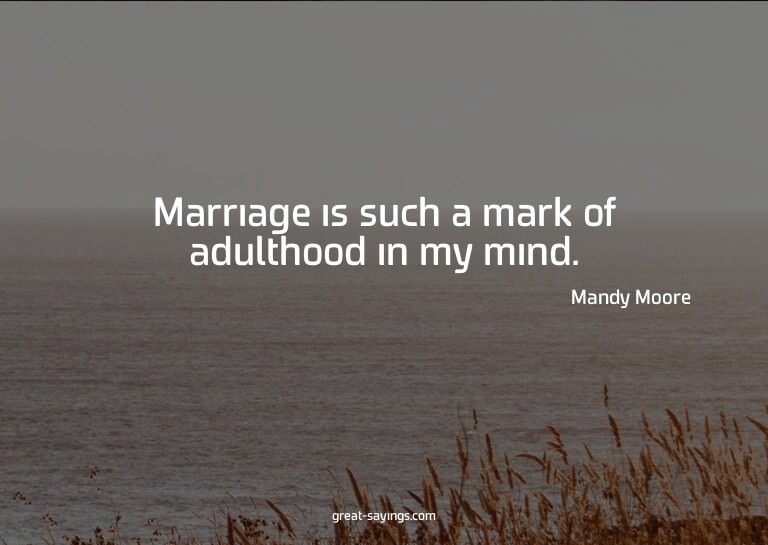 Marriage is such a mark of adulthood in my mind.

