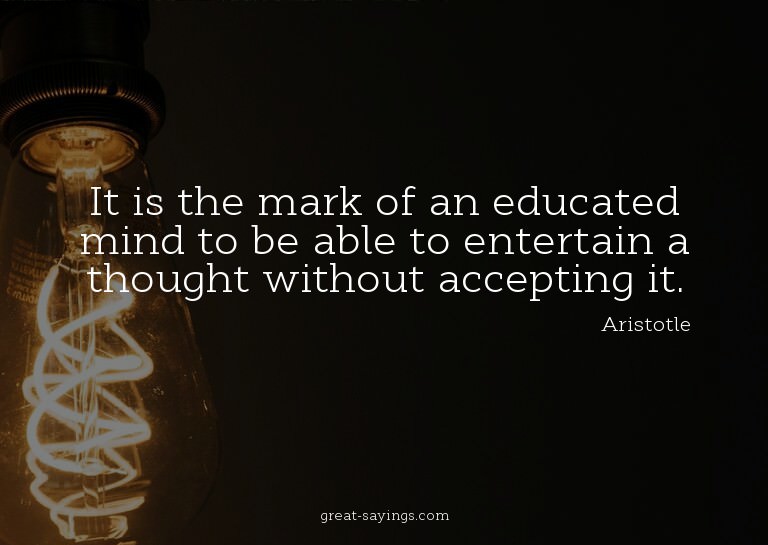 It is the mark of an educated mind to be able to entert