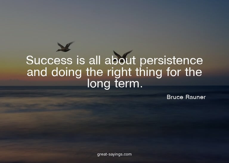 Success is all about persistence and doing the right th