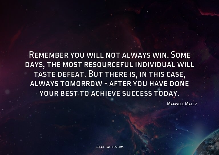 Remember you will not always win. Some days, the most r