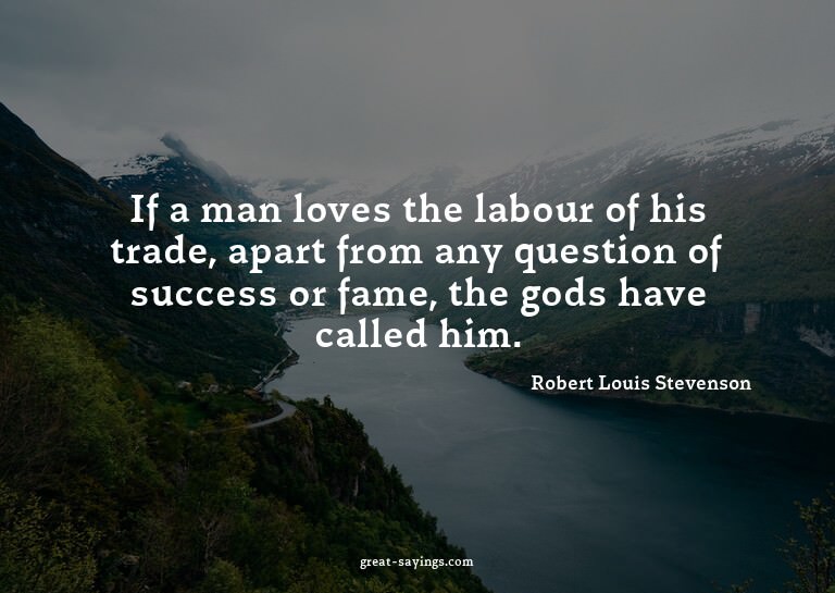If a man loves the labour of his trade, apart from any