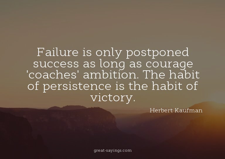 Failure is only postponed success as long as courage 'c