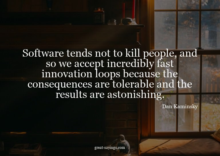 Software tends not to kill people, and so we accept inc