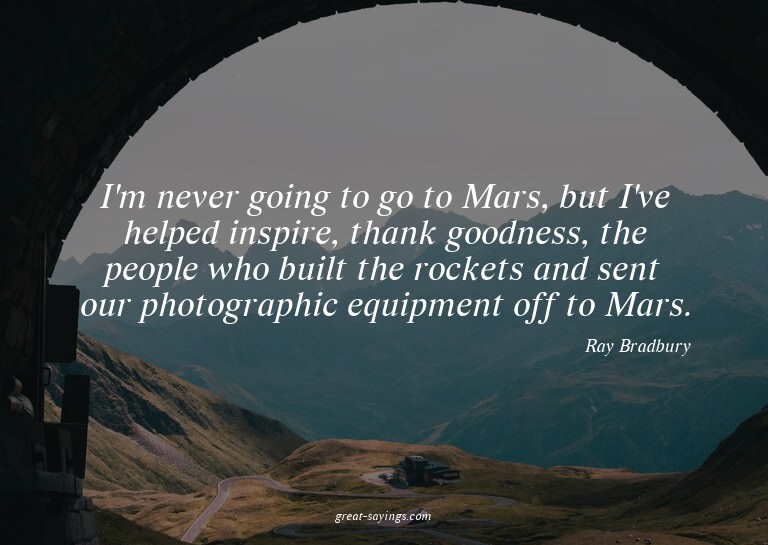 I'm never going to go to Mars, but I've helped inspire,