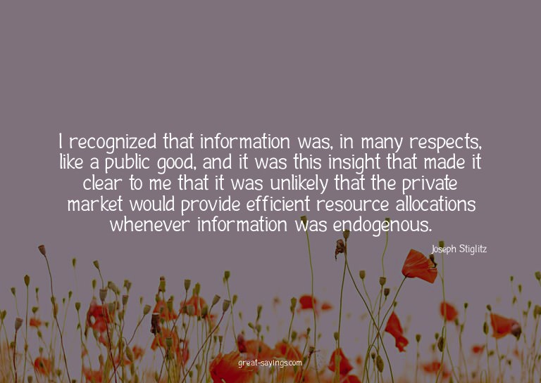 I recognized that information was, in many respects, li