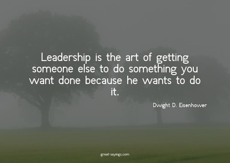 Leadership is the art of getting someone else to do som