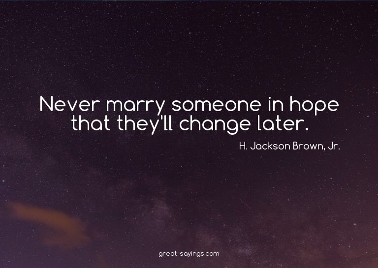 Never marry someone in hope that they'll change later.

