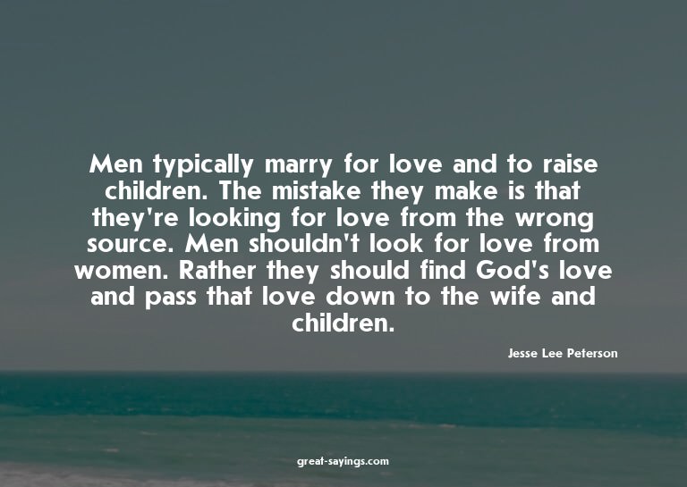 Men typically marry for love and to raise children. The