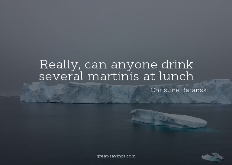 Really, can anyone drink several martinis at lunch?

