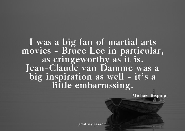 I was a big fan of martial arts movies - Bruce Lee in p