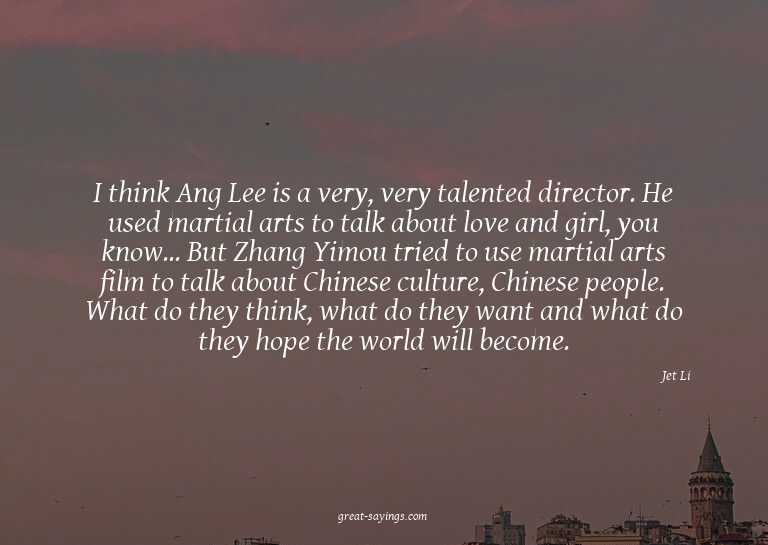 I think Ang Lee is a very, very talented director. He u