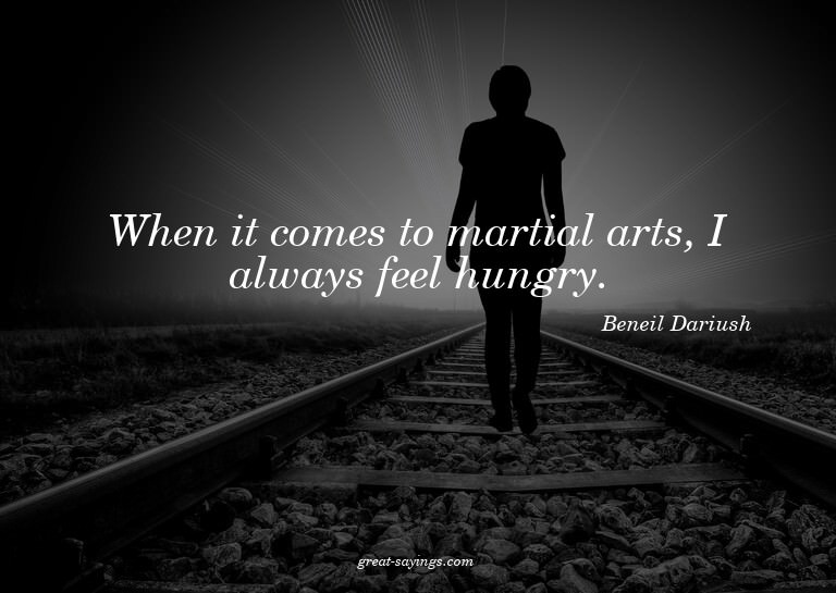 When it comes to martial arts, I always feel hungry.

