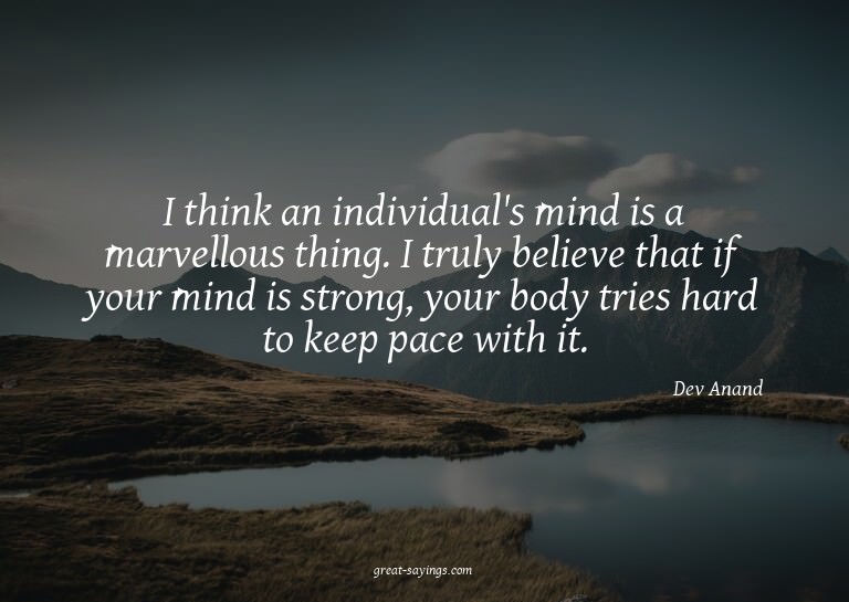 I think an individual's mind is a marvellous thing. I t