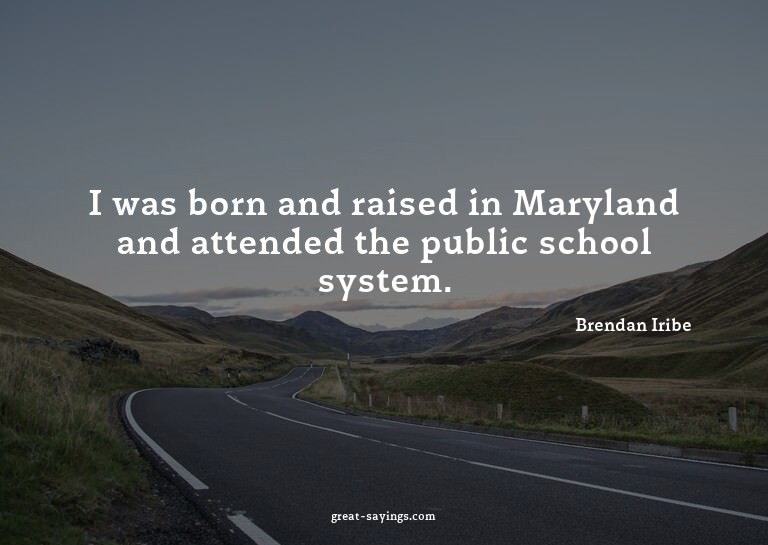 I was born and raised in Maryland and attended the publ