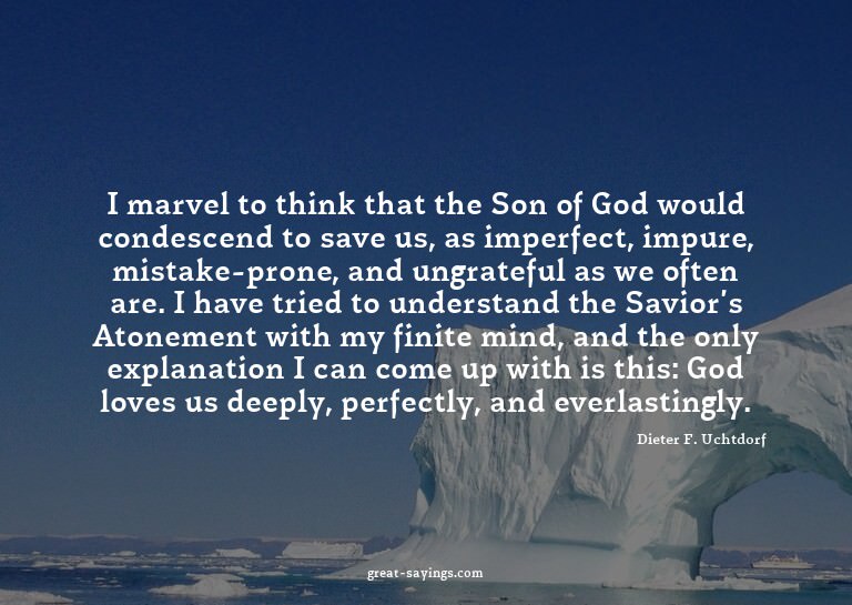 I marvel to think that the Son of God would condescend