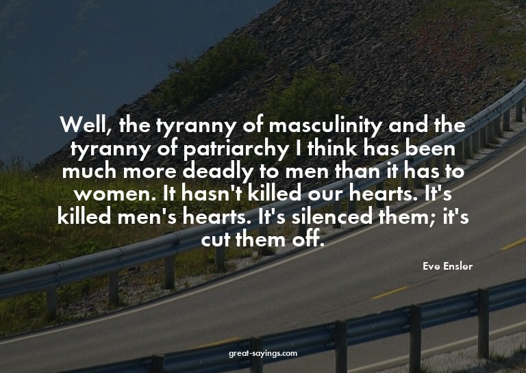 Well, the tyranny of masculinity and the tyranny of pat
