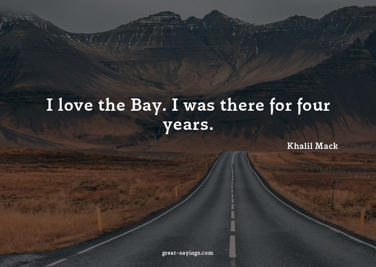 I love the Bay. I was there for four years.

