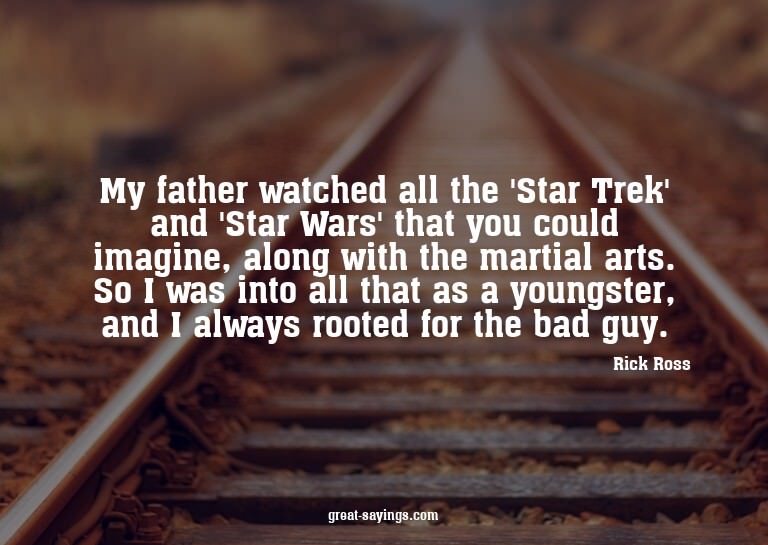 My father watched all the 'Star Trek' and 'Star Wars' t