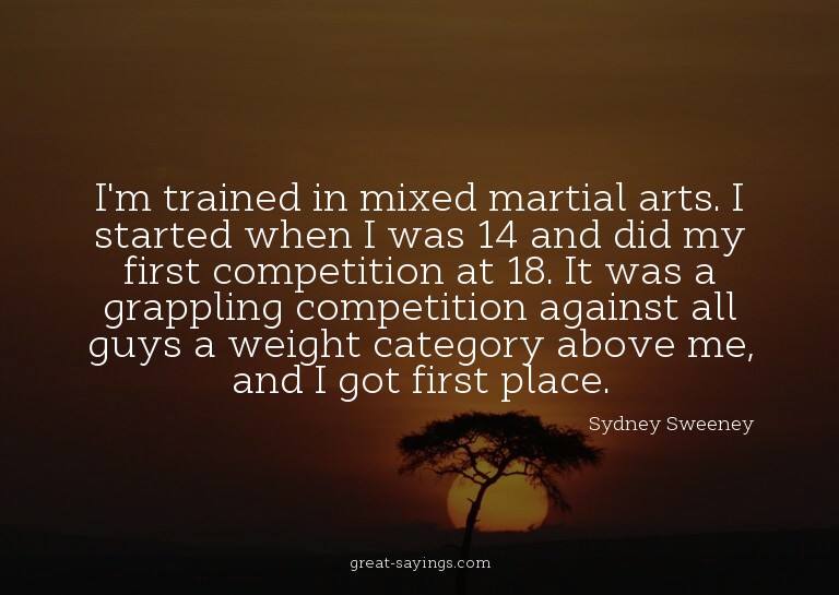 I'm trained in mixed martial arts. I started when I was