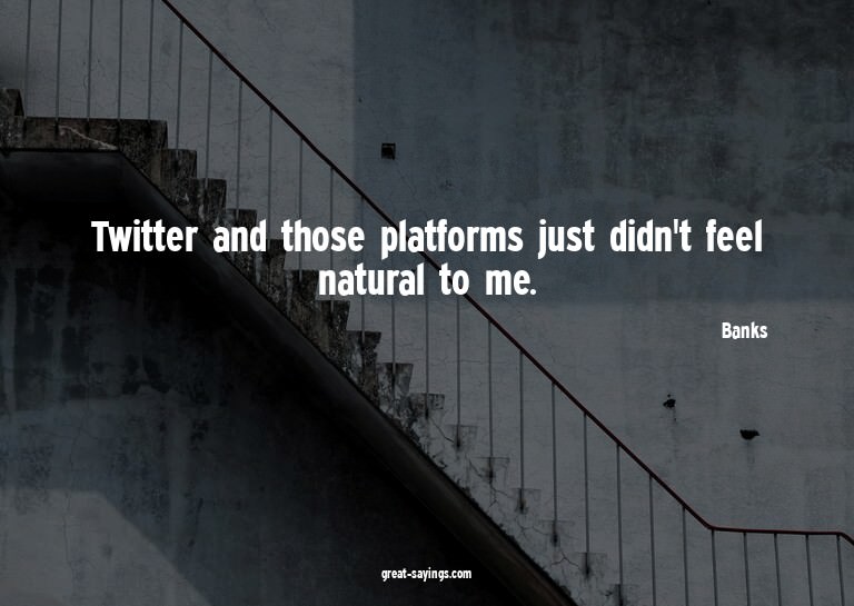 Twitter and those platforms just didn't feel natural to