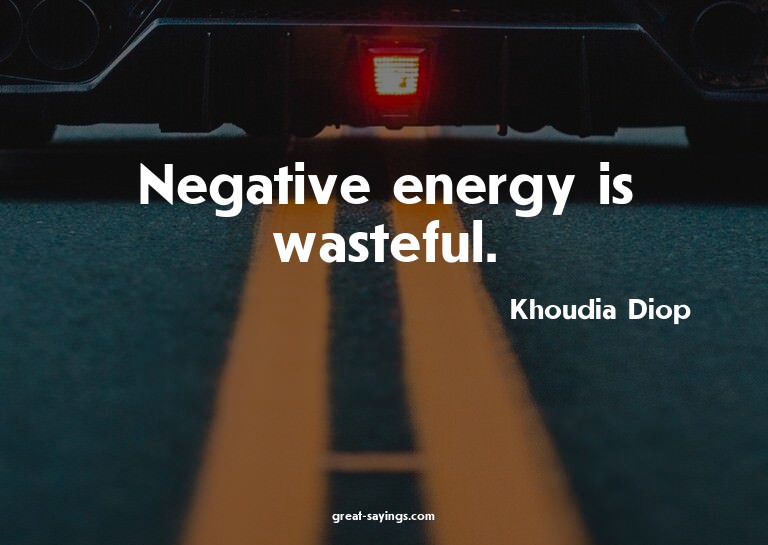 Negative energy is wasteful.

