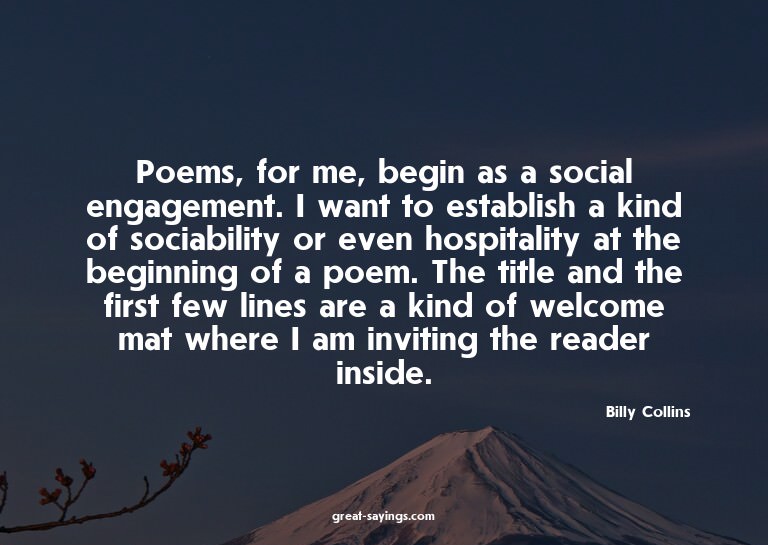 Poems, for me, begin as a social engagement. I want to