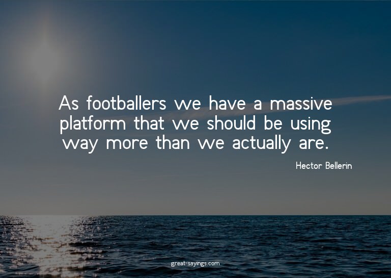As footballers we have a massive platform that we shoul