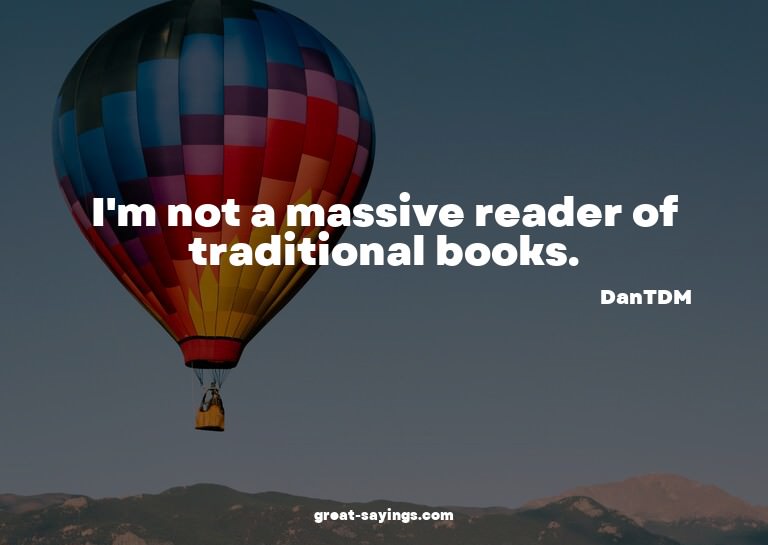 I'm not a massive reader of traditional books.

