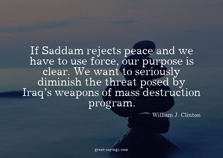If Saddam rejects peace and we have to use force, our p